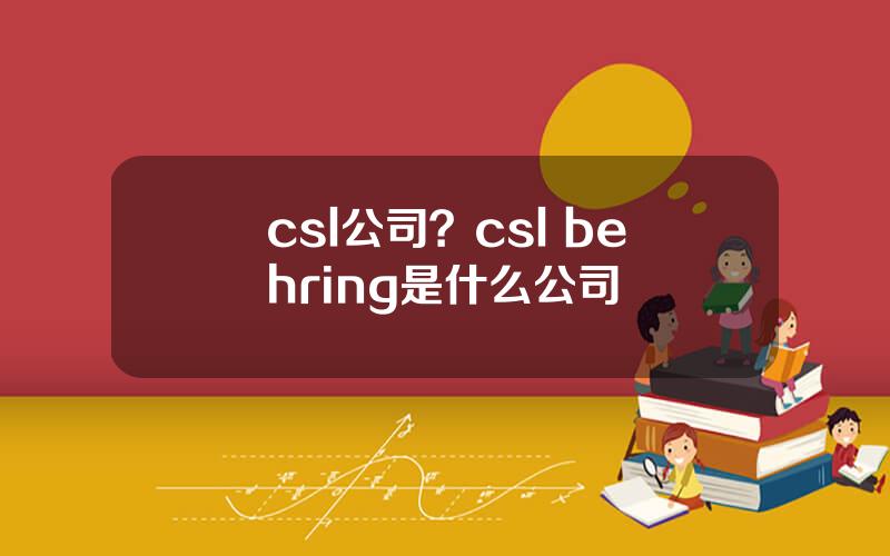 csl公司？csl behring是什么公司
